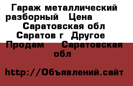 Гараж металлический разборный › Цена ­ 50 000 - Саратовская обл., Саратов г. Другое » Продам   . Саратовская обл.